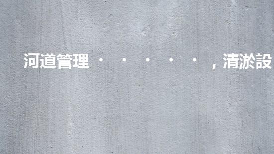 河道管理，清淤設(shè)備助力綠色生態(tài)恢復(fù)